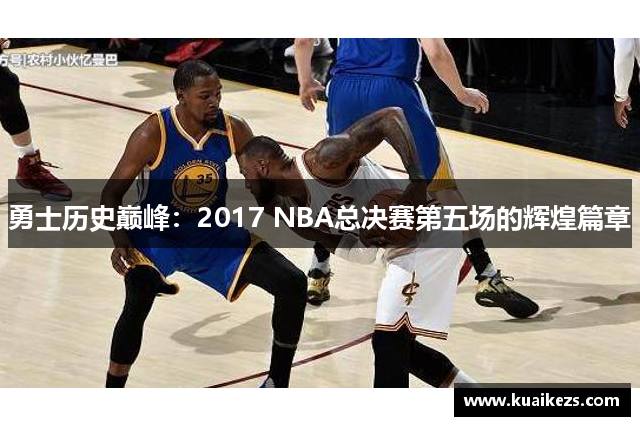 勇士历史巅峰：2017 NBA总决赛第五场的辉煌篇章
