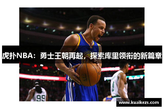 虎扑NBA：勇士王朝再起，探索库里领衔的新篇章
