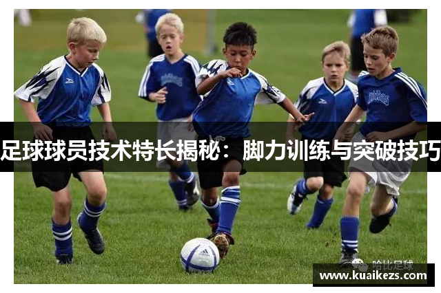足球球员技术特长揭秘：脚力训练与突破技巧