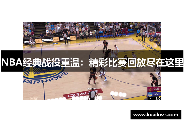 NBA经典战役重温：精彩比赛回放尽在这里