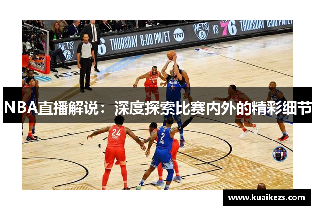 NBA直播解说：深度探索比赛内外的精彩细节