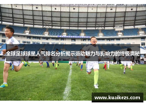 全球足球球星人气排名分析揭示运动魅力与影响力的终极奥秘