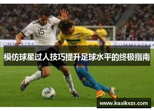模仿球星过人技巧提升足球水平的终极指南