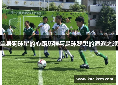 单身狗球星的心路历程与足球梦想的追逐之旅