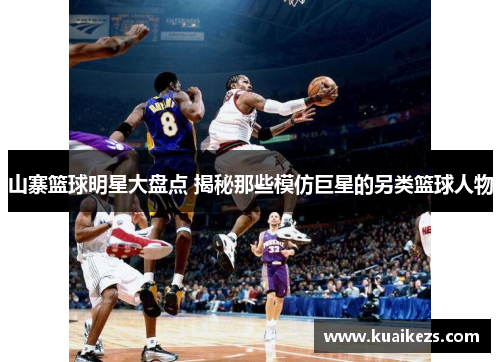 山寨篮球明星大盘点 揭秘那些模仿巨星的另类篮球人物