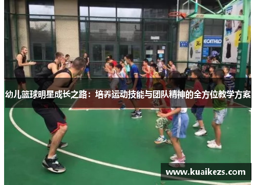 幼儿篮球明星成长之路：培养运动技能与团队精神的全方位教学方案