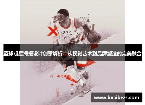 篮球明星海报设计创意解析：从视觉艺术到品牌塑造的完美融合