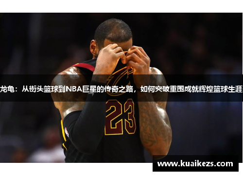 龙龟：从街头篮球到NBA巨星的传奇之路，如何突破重围成就辉煌篮球生涯