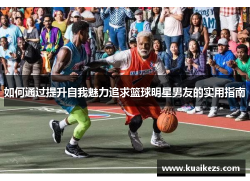 如何通过提升自我魅力追求篮球明星男友的实用指南